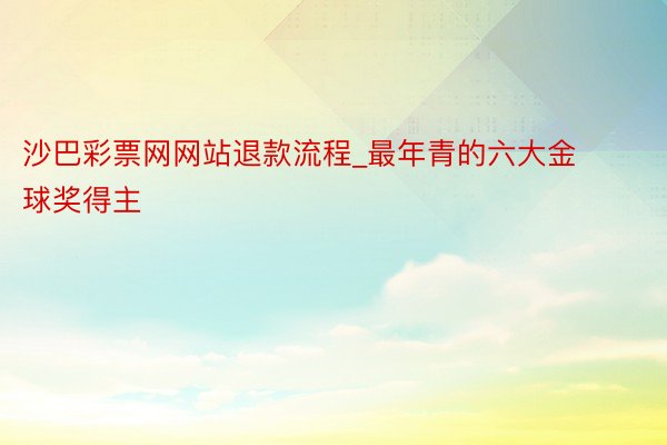 沙巴彩票网网站退款流程_最年青的六大金球奖得主