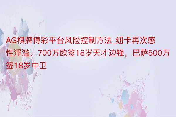 AG棋牌博彩平台风险控制方法_纽卡再次感性浮滥，700万欧签18岁天才边锋，巴萨500万签18岁中卫