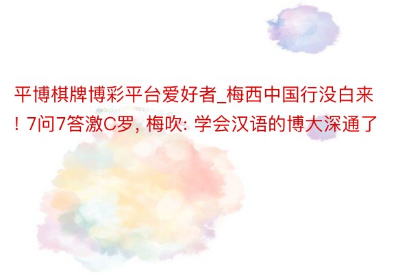平博棋牌博彩平台爱好者_梅西中国行没白来! 7问7答激C罗, 梅吹: 学会汉语的博大深通了